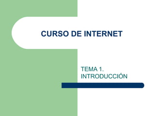 CURSO DE INTERNET
TEMA 1.
INTRODUCCIÓN
 