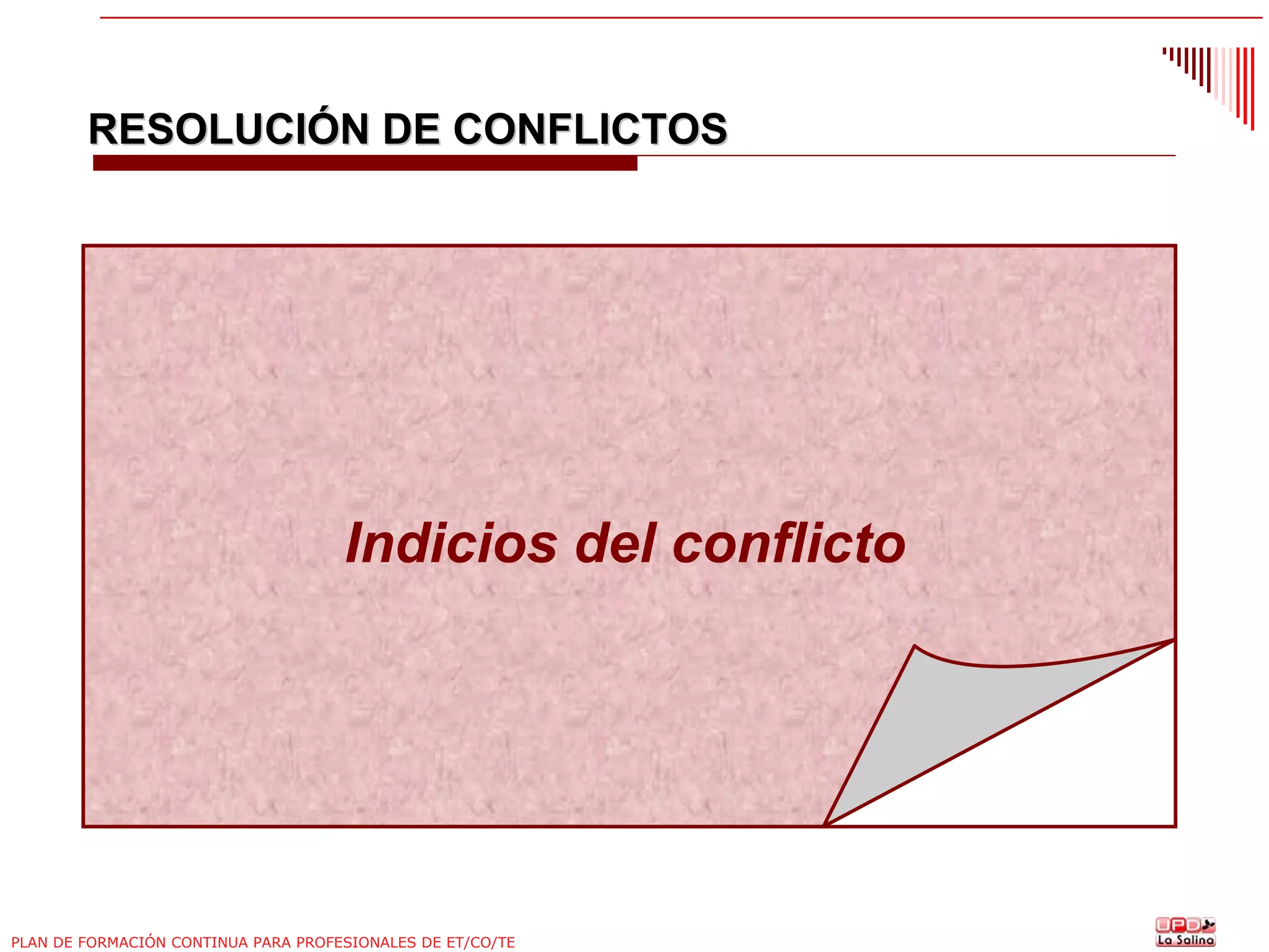 RESOLUCIÓN DE CONFLICTOS

Indicios del conflicto

PLAN DE FORMACIÓN CONTINUA PARA PROFESIONALES DE ET/CO/TE

 