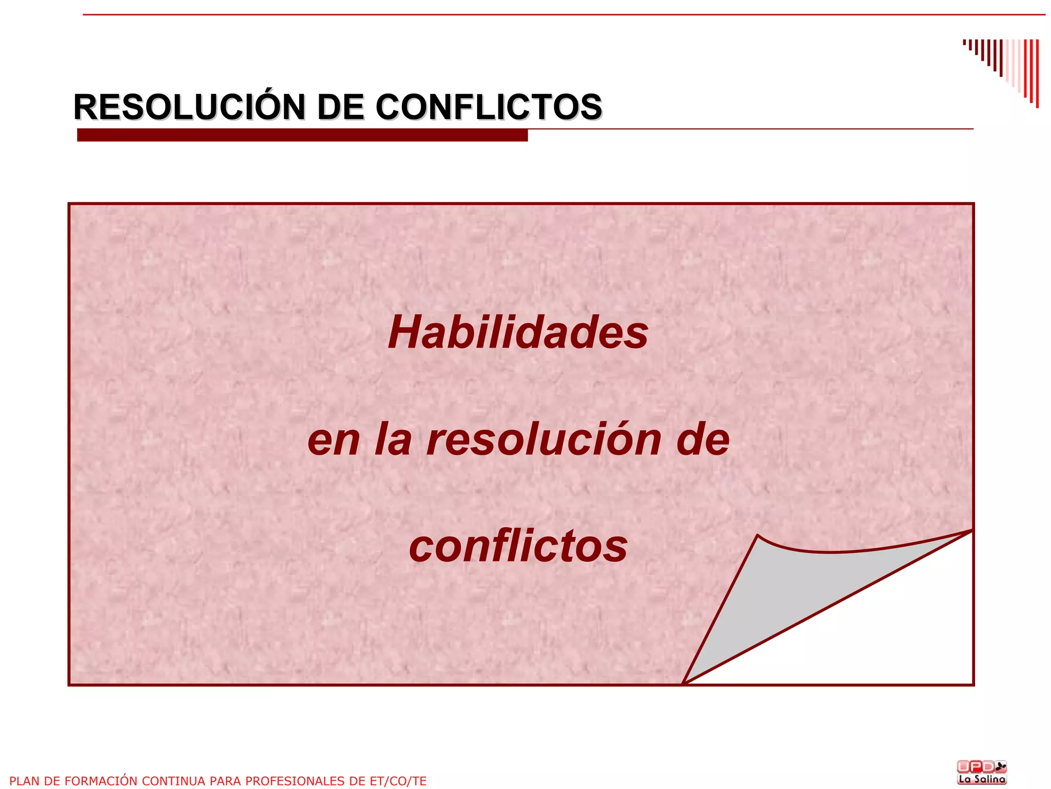 RESOLUCIÓN DE CONFLICTOS

Habilidades
en la resolución de
conflictos

PLAN DE FORMACIÓN CONTINUA PARA PROFESIONALES DE ET/CO/TE

 