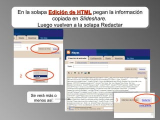 En la solapa  Edición de HTML  pegan la información copiada en  Slideshare.  Luego vuelven a la solapa Redactar 1 2 3 Se verá más o menos así: 