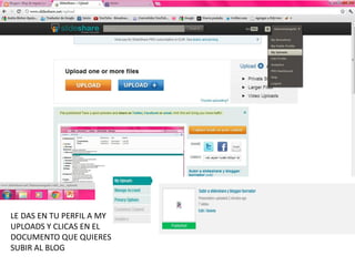 LE DAS EN TU PERFIL A MY
UPLOADS Y CLICAS EN EL
DOCUMENTO QUE QUIERES
SUBIR AL BLOG
 