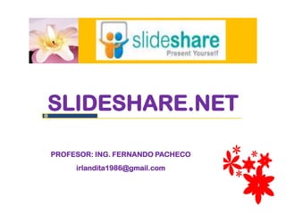 SLIDESHARE.NET

PROFESOR: ING. FERNANDO PACHECO
     irlandita1986@gmail.com
 