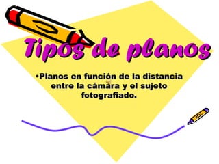 Tipos de planos
•Planos en función de la distancia
    entre la cámara y el sujeto
           fotografiado.
 