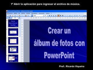 1º Abrir la aplicación para ingresar el archivo de música.




                                        Prof.: Ricardo Viqueira
 