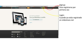 Signup:
Para registrarse por
primera vez
Login:
Cuando ya estás registrado
en slideshare.net
 