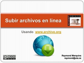 Usando  www.archive.org Subir archivos en línea Raymond Marquina raymond@ula.ve 