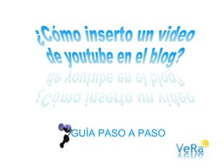 GUÍA PASO A PASO ¿Cómo inserto un video  de youtube en el blog? ¿Cómo inserto un video  de youtube en el blog? 