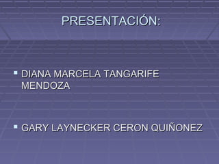 PRESENTACIÓN:

 DIANA MARCELA TANGARIFE
MENDOZA

 GARY LAYNECKER CERON QUIÑONEZ

 