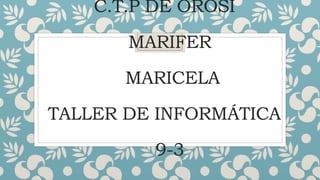 C.T.P DE OROSI
MARIFER
MARICELA
TALLER DE INFORMÁTICA
9-3
 