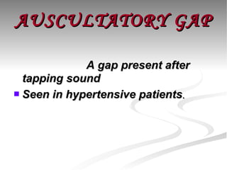 AUSCULTATORY GAP A gap present after tapping sound Seen in hypertensive patients . 