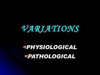VARIATIONS PHYSIOLOGICAL PATHOLOGICAL 