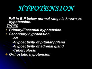 HYPOTENSION Fall in B.P below normal range is known as hypotension. TYPES Primary/Essential hypotension. Secondary hypotension. -MI  -Hypoactivity of pituitary gland -Hypoactivity of adrenal gland -Tuberculosis Orthostatic hypotension 