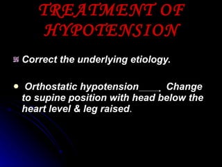 TREATMENT OF HYPOTENSION Correct the underlying etiology.  Orthostatic hypotension  Change to supine position with head below the heart level & leg raised . 