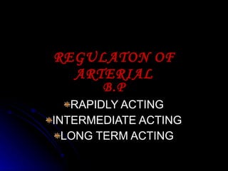 REGULATON OF ARTERIAL RAPIDLY ACTING INTERMEDIATE ACTING LONG TERM ACTING B.P 
