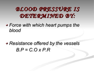 BLOOD PRESSURE IS DETERMINED BY: Force with which heart pumps the blood Resistance offered by the vessels B.P = C.O x P.R 