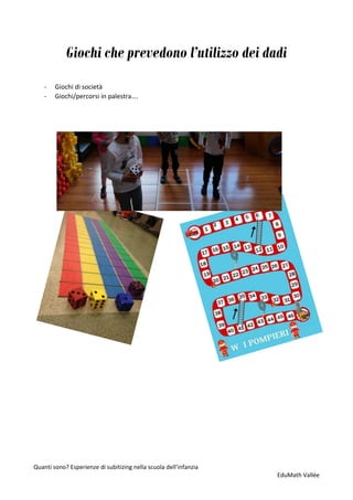 Quanti sono? Esperienze di subitizing nella scuola dell’infanzia
EduMath Vallée
Giochi che prevedono l’utilizzo dei dadi
- Giochi di società
- Giochi/percorsi in palestra….
 