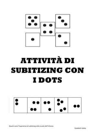 Quanti sono? Esperienze di subitizing nella scuola dell’infanzia
EduMath Vallée
ATTIVITÀ DI
SUBITIZING CON
I DOTS
 