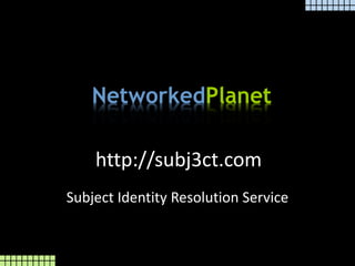 NetworkedPlanet
http://subj3ct.com
Subject Identity Resolution Service
 