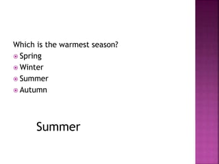 Which is the warmest season? 
 Spring 
Winter 
 Summer 
 Autumn 
Summer 
 