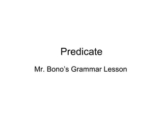 Predicate
Mr. Bono’s Grammar Lesson
 