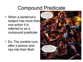 Compound Predicate
• When a sentence’s
subject has more than
one action it is
referred to as a
compound predicate
• Ex: The zombie runs
after a person and
rips into their flesh
 