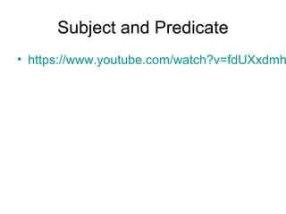 Subject and Predicate
• https://www.youtube.com/watch?v=fdUXxdmh
 