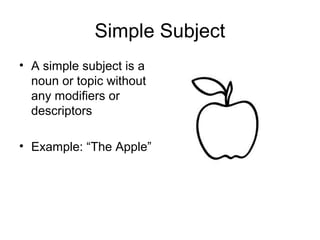 Simple Subject
• A simple subject is a
noun or topic without
any modifiers or
descriptors
• Example: “The Apple”
 