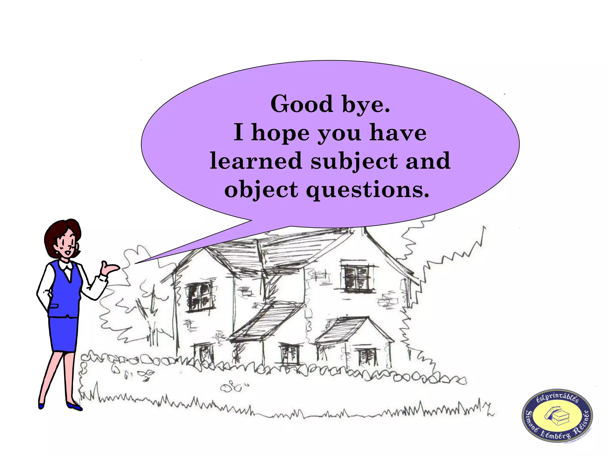 Good bye.
I hope you have
learned subject and
object questions.