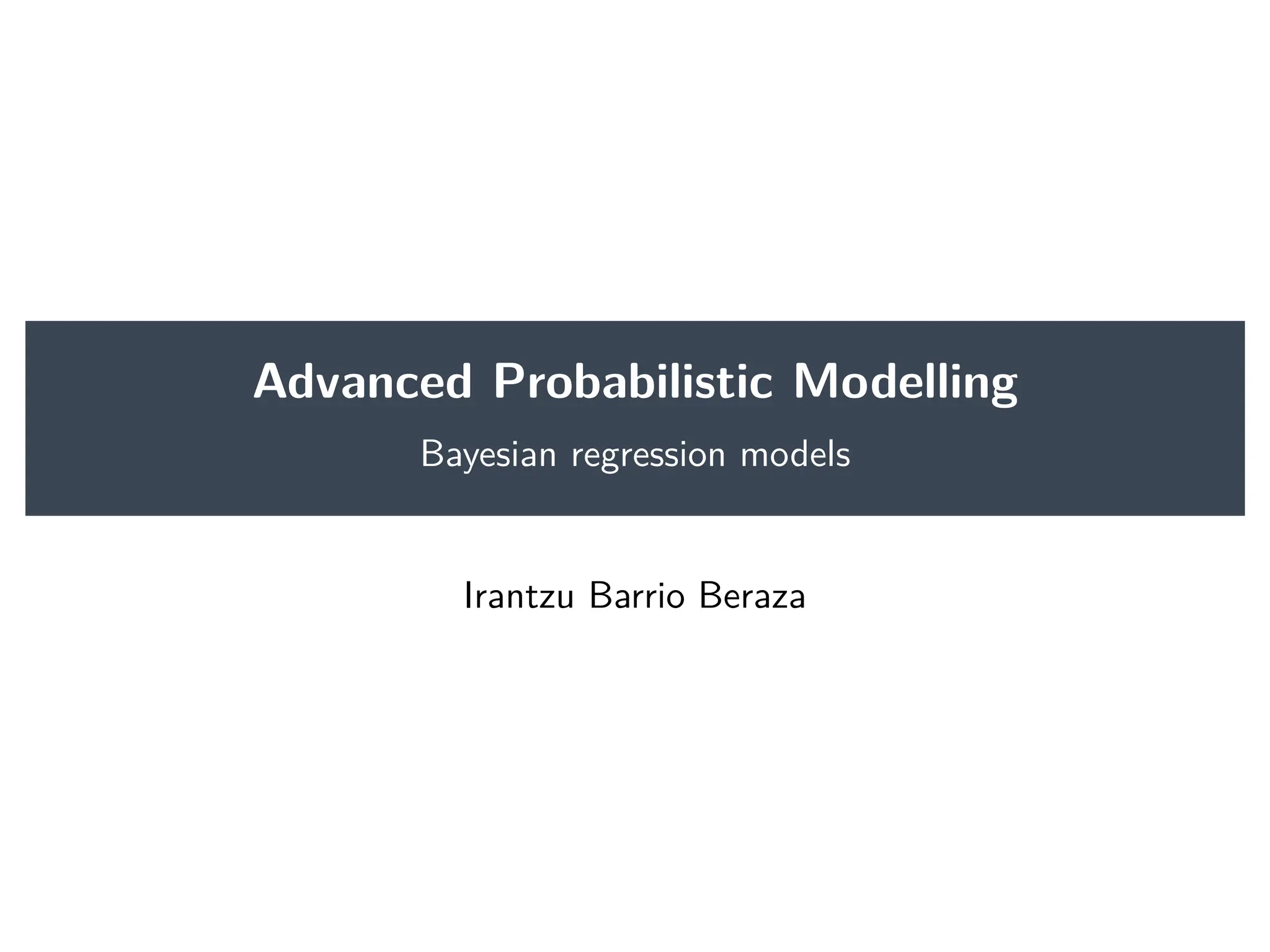 Advanced Probabilistic Modelling
Bayesian regression models
Irantzu Barrio Beraza
 