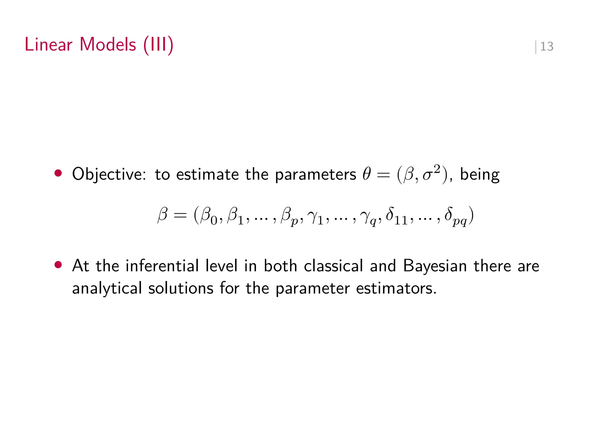 Linear Models (III) ∣ 13
• Objective: to estimate the parameters 𝜃 = (𝛽, 𝜎2
), being
𝛽 = (𝛽0, 𝛽1, … , 𝛽𝑝, 𝛾1, … , 𝛾𝑞, 𝛿11, … , 𝛿𝑝𝑞)
• At the inferential level in both classical and Bayesian there are
analytical solutions for the parameter estimators.
 