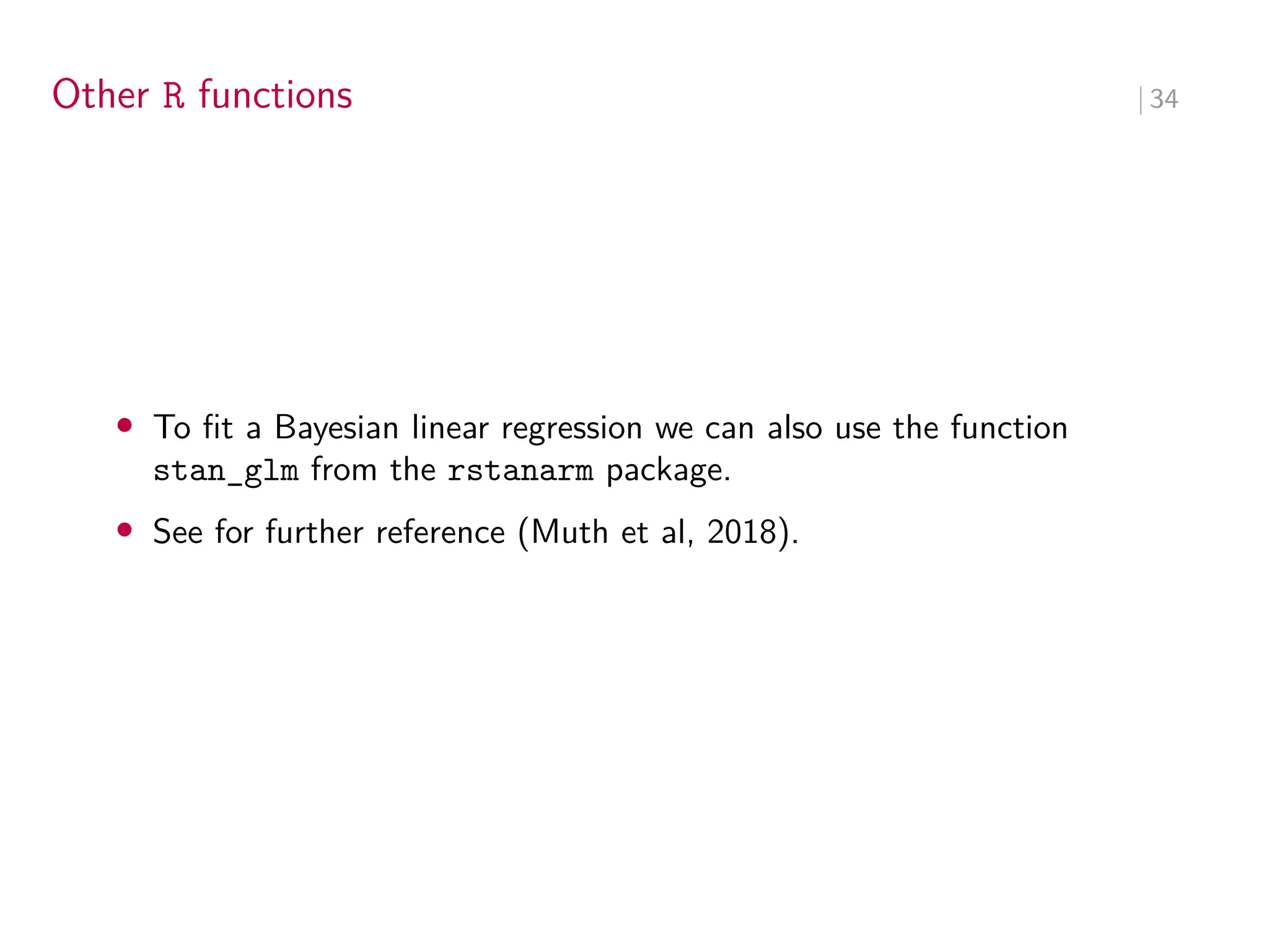 Other R functions ∣ 34
• To fit a Bayesian linear regression we can also use the function
stan_glm from the rstanarm package.
• See for further reference (Muth et al, 2018).
 