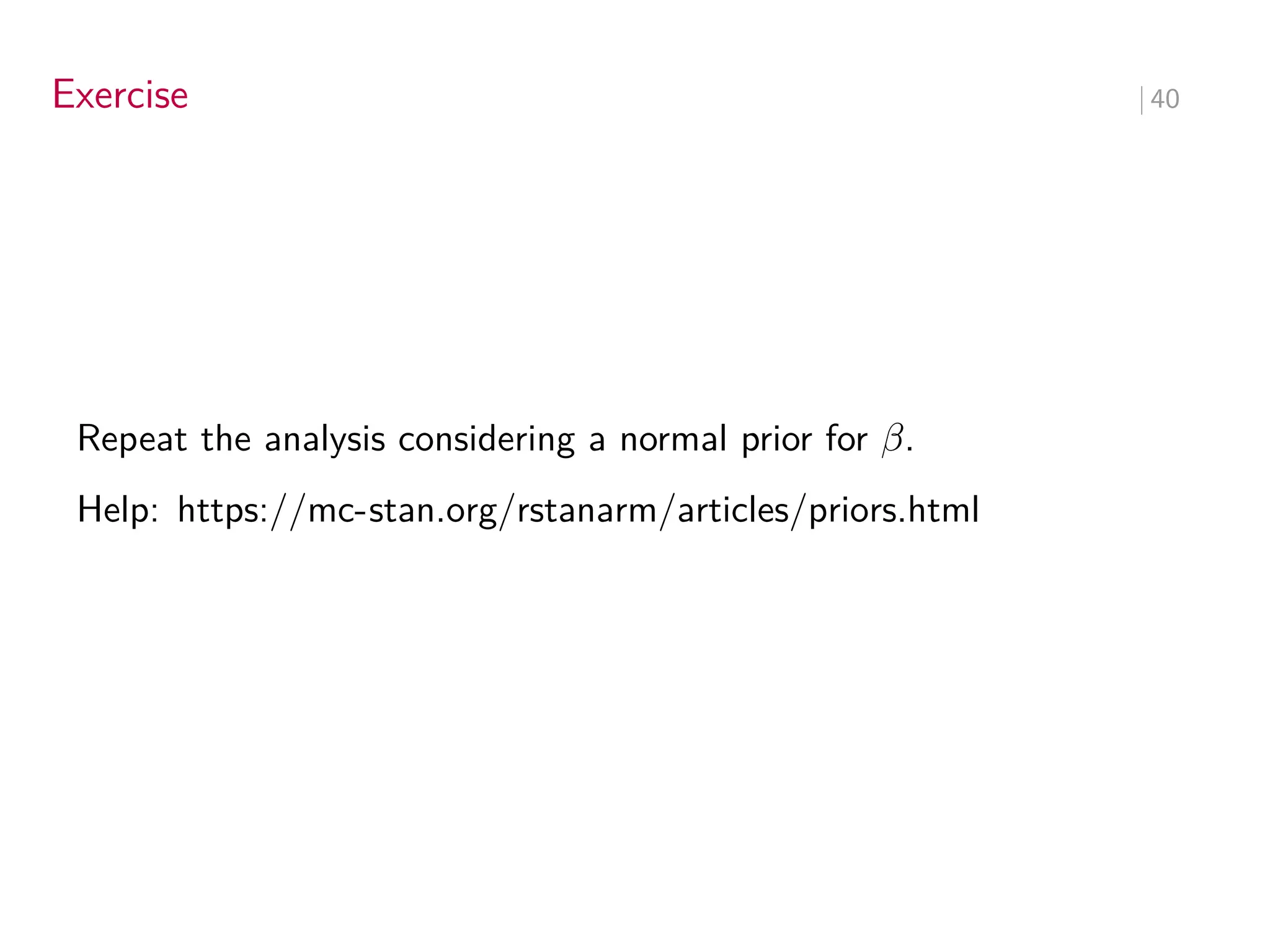 Exercise ∣ 40
Repeat the analysis considering a normal prior for 𝛽.
Help: https://mc-stan.org/rstanarm/articles/priors.html
 