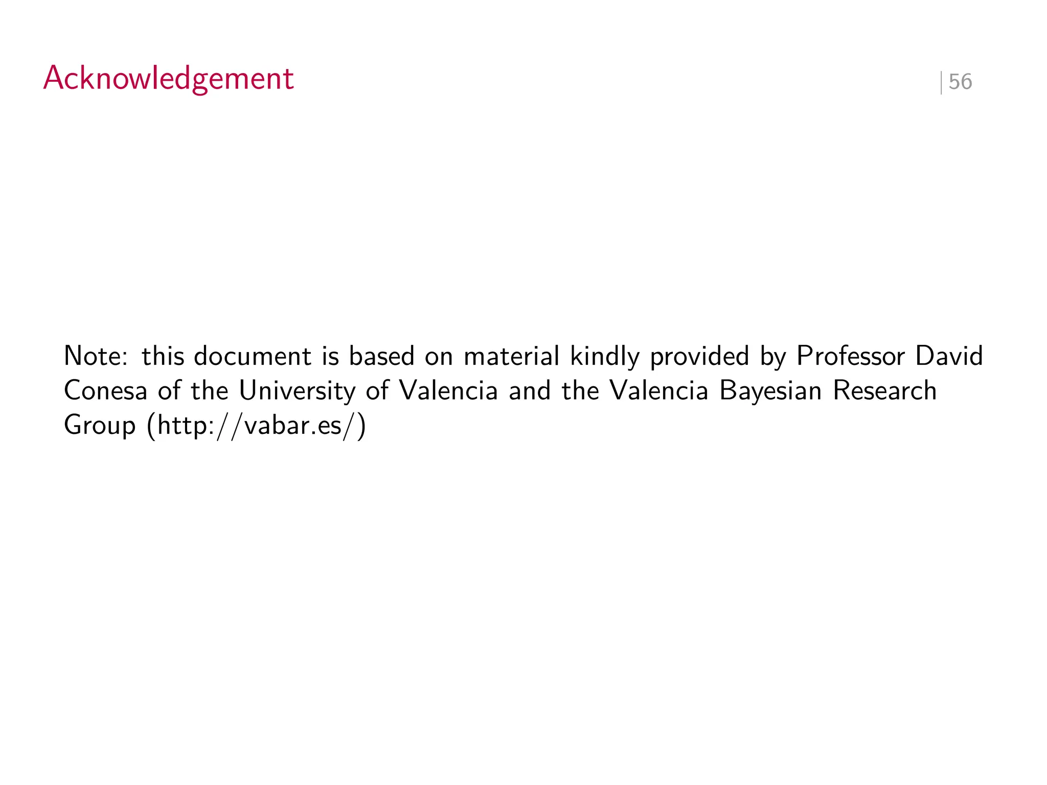 Acknowledgement ∣ 56
Note: this document is based on material kindly provided by Professor David
Conesa of the University of Valencia and the Valencia Bayesian Research
Group (http://vabar.es/)
 
