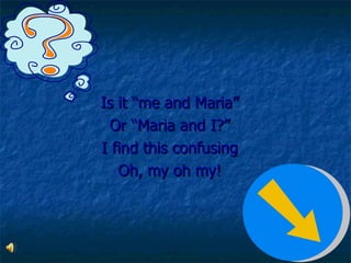 Is it “me and Maria” Or “Maria and I?” I find this confusing Oh, my oh my!