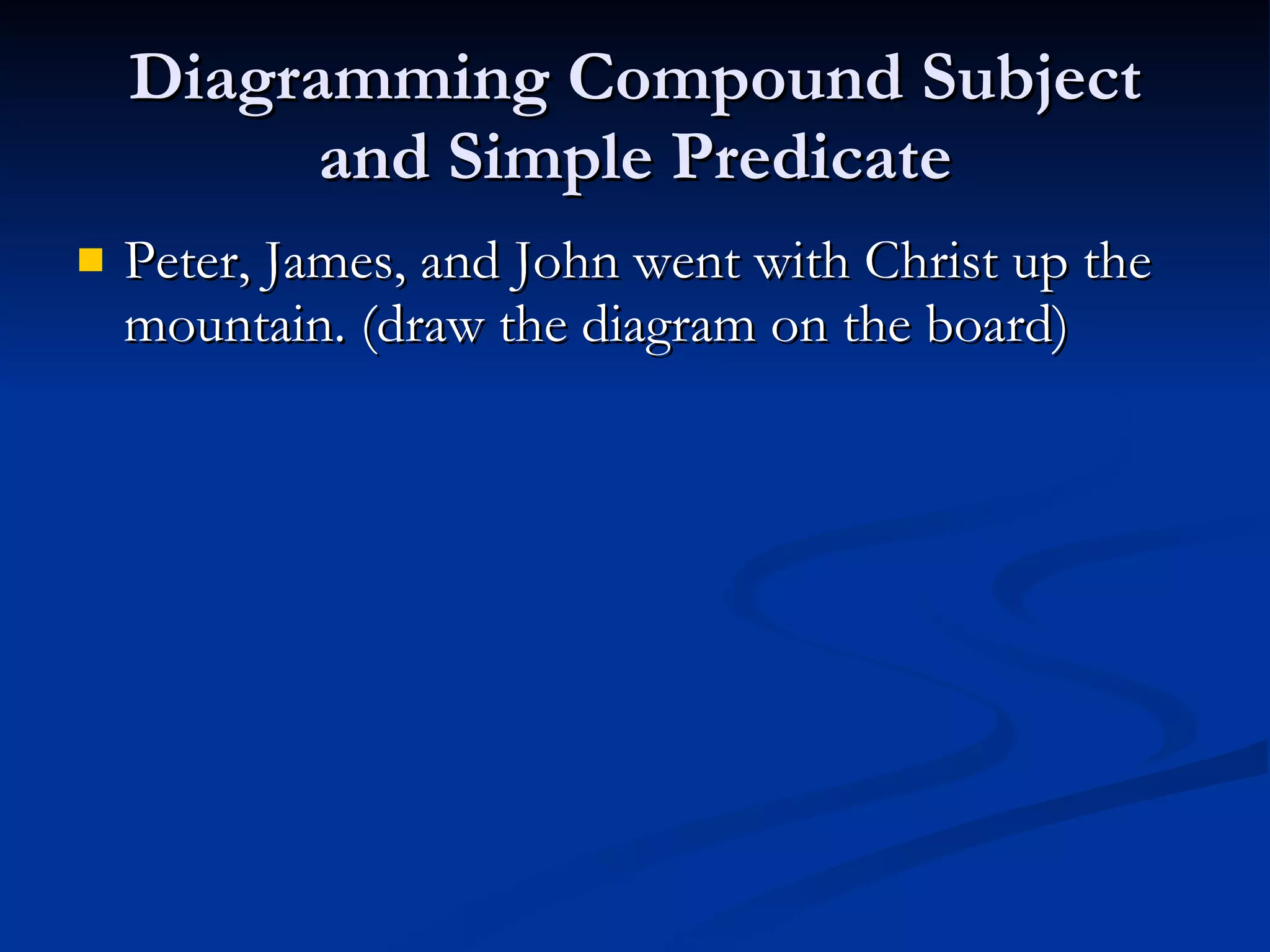 Diagramming Compound Subject and Simple Predicate Peter, James, and John went with Christ up the mountain. (draw the diagram on the board)  