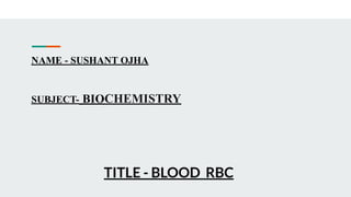 NAME - SUSHANT OJHA
SUBJECT- BIOCHEMISTRY
TITLE - BLOOD RBC
 