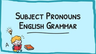 Subject Pronouns
English Grammar
 