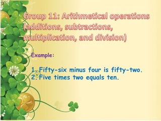 Example:
1. Fifty-six minus four is fifty-two.
2. Five times two equals ten.
 