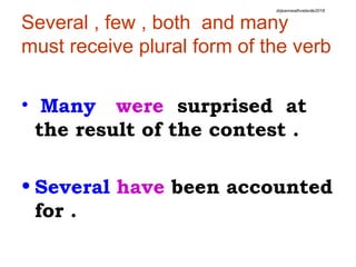 Several , few , both and many
must receive plural form of the verb
• Many were surprised at
the result of the contest .
• Several have been accounted
for .
drjeanneathvelarde2018
 