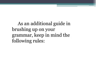As an additional guide in
brushing up on your
grammar, keep in mind the
following rules:
 