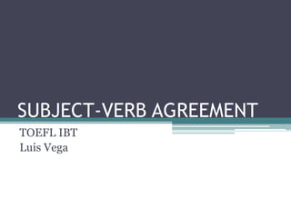 SUBJECT-VERB AGREEMENT
TOEFL IBT
Luis Vega
 