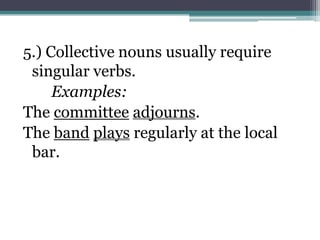 5.) Collective nouns usually require
 singular verbs.
     Examples:
The committee adjourns.
The band plays regularly at the local
 bar.
 