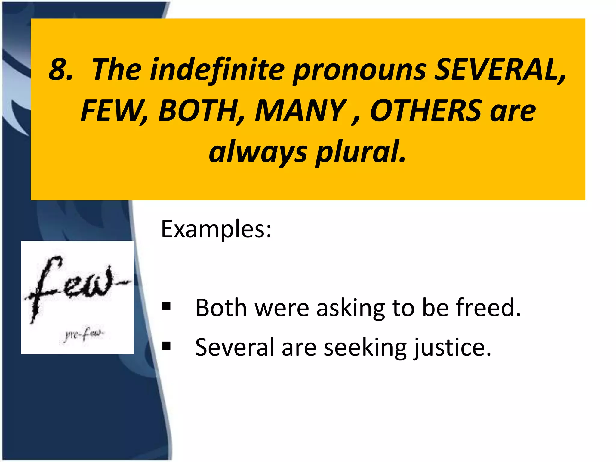 8. The indefinite pronouns SEVERAL, FEW, BOTH, MANY , OTHERS are always plural. Examples:  Both were asking to be freed.  Several are seeking justice.