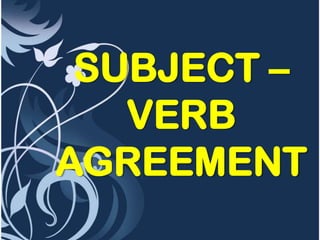 SUBJECT –
   VERB
AGREEMENT
 
