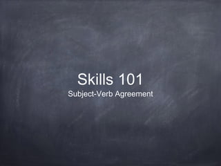 Skills 101
Subject-Verb Agreement
 