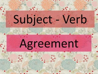Subject - Verb
Agreement
 