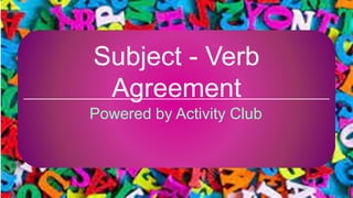 Subject - Verb
Agreement
Powered by Activity Club
 
