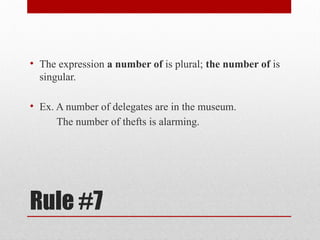 Rule #7
• The expression a number of is plural; the number of is
singular.
• Ex. A number of delegates are in the museum.
The number of thefts is alarming.
 