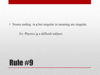 Rule #9
• Nouns ending in s but singular in meaning are singular.
Ex. Physics is a difficult subject.
 