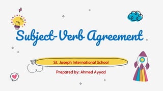Subject-Verb Agreement
St. Joseph International School
Prepared by: Ahmed Ayyad
 